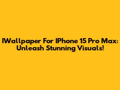 IWallpaper For IPhone 15 Pro Max: Unleash Stunning Visuals!