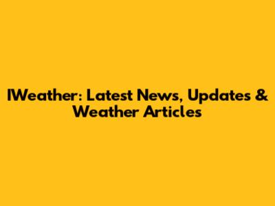 IWeather: Latest News, Updates & Weather Articles
