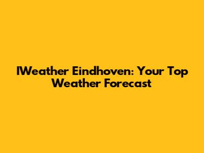 IWeather Eindhoven: Your Top Weather Forecast