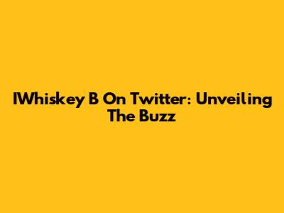 IWhiskey B On Twitter: Unveiling The Buzz