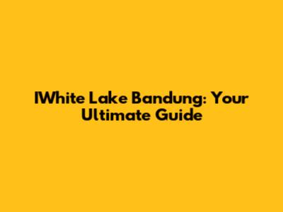 IWhite Lake Bandung: Your Ultimate Guide