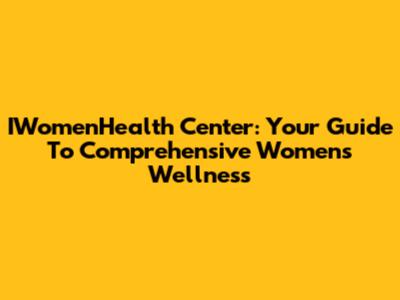 IWomenHealth Center: Your Guide To Comprehensive Women's Wellness