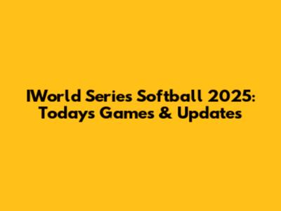 IWorld Series Softball 2025: Today's Games & Updates
