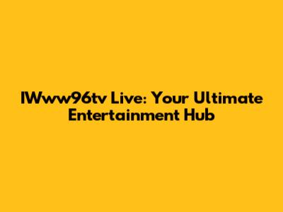 IWww96tv Live: Your Ultimate Entertainment Hub