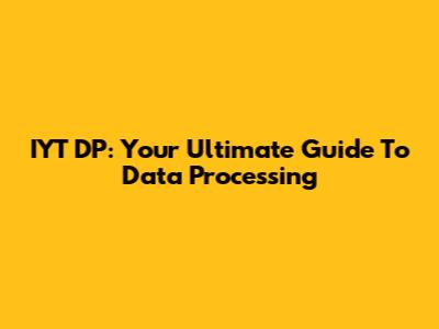 IYT DP: Your Ultimate Guide To Data Processing