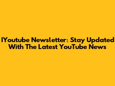 IYoutube Newsletter: Stay Updated With The Latest YouTube News