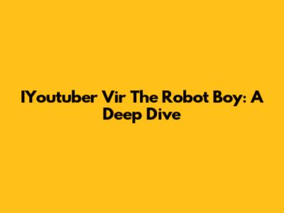 IYoutuber Vir The Robot Boy: A Deep Dive