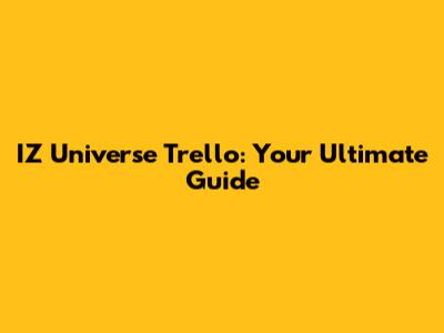 IZ Universe Trello: Your Ultimate Guide