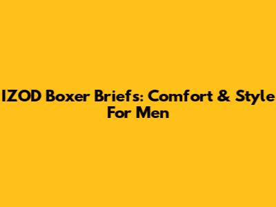 IZOD Boxer Briefs: Comfort & Style For Men