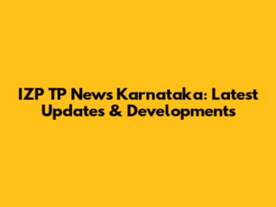 IZP TP News Karnataka: Latest Updates & Developments