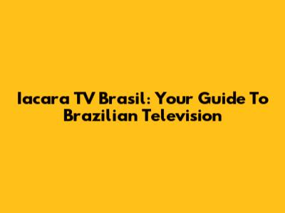 Iacara TV Brasil: Your Guide To Brazilian Television