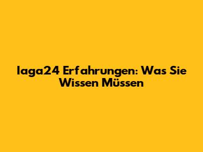 Iaga24 Erfahrungen: Was Sie Wissen Müssen