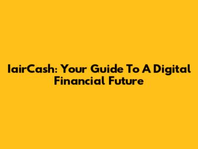 IairCash: Your Guide To A Digital Financial Future