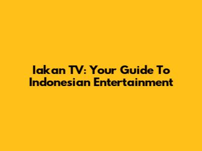 Iakan TV: Your Guide To Indonesian Entertainment