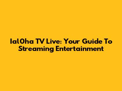 Ial0ha TV Live: Your Guide To Streaming Entertainment