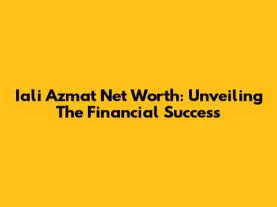 Iali Azmat Net Worth: Unveiling The Financial Success