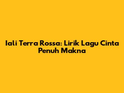 Iali Terra Rossa: Lirik Lagu Cinta Penuh Makna