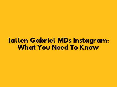 Iallen Gabriel MD's Instagram: What You Need To Know