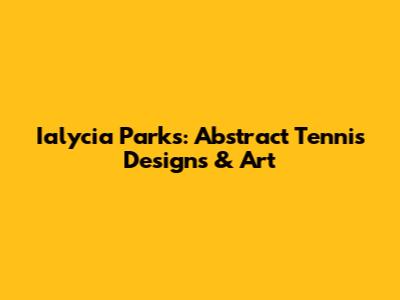 Ialycia Parks: Abstract Tennis Designs & Art