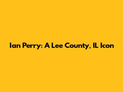 Ian Perry: A Lee County, IL Icon