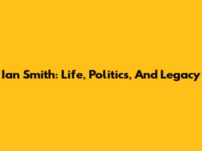 Ian Smith: Life, Politics, And Legacy