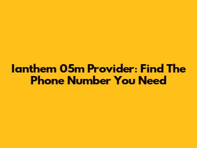 Ianthem 05m Provider: Find The Phone Number You Need
