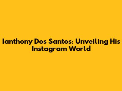 Ianthony Dos Santos: Unveiling His Instagram World