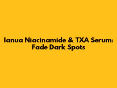 Ianua Niacinamide & TXA Serum: Fade Dark Spots