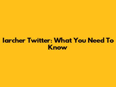 Iarcher Twitter: What You Need To Know