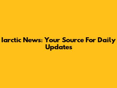Iarctic News: Your Source For Daily Updates