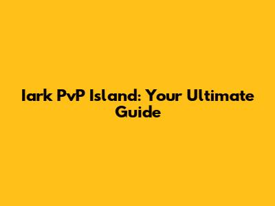 Iark PvP Island: Your Ultimate Guide