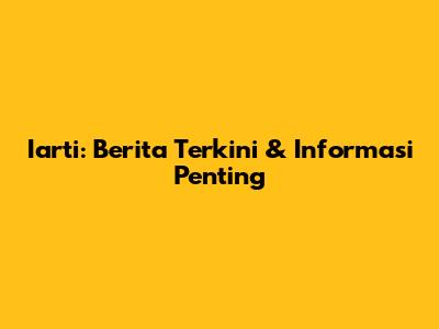 Iarti: Berita Terkini & Informasi Penting