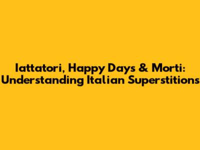 Iattatori, Happy Days & Morti: Understanding Italian Superstitions