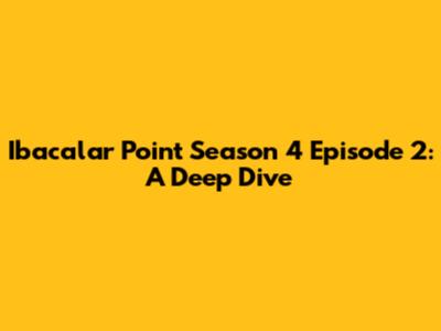 Ibacalar Point Season 4 Episode 2: A Deep Dive