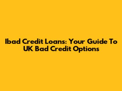 Ibad Credit Loans: Your Guide To UK Bad Credit Options
