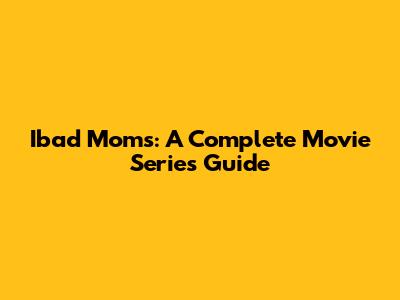 Ibad Moms: A Complete Movie Series Guide