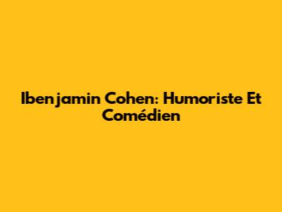 Ibenjamin Cohen: Humoriste Et Comédien