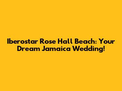 Iberostar Rose Hall Beach: Your Dream Jamaica Wedding!
