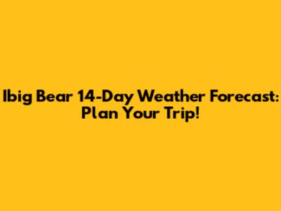 Ibig Bear 14-Day Weather Forecast: Plan Your Trip!