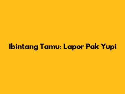 Ibintang Tamu: Lapor Pak Yupi