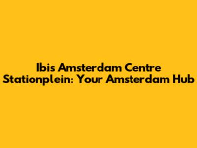 Ibis Amsterdam Centre Stationplein: Your Amsterdam Hub