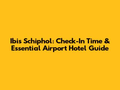 Ibis Schiphol: Check-In Time & Essential Airport Hotel Guide