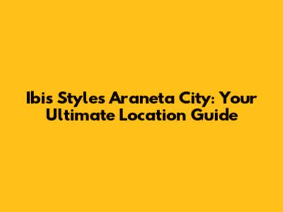 Ibis Styles Araneta City: Your Ultimate Location Guide