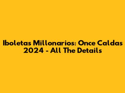 Iboletas Millonarios: Once Caldas 2024 - All The Details