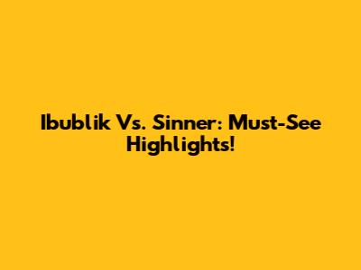 Ibublik Vs. Sinner: Must-See Highlights!