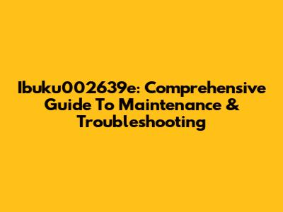 Ibuku002639e: Comprehensive Guide To Maintenance & Troubleshooting