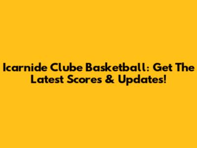 Icarnide Clube Basketball: Get The Latest Scores & Updates!