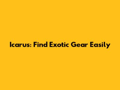Icarus: Find Exotic Gear Easily