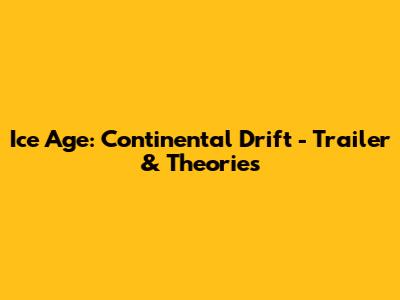 Ice Age: Continental Drift - Trailer & Theories