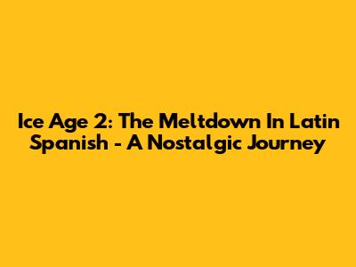 Ice Age 2: The Meltdown In Latin Spanish - A Nostalgic Journey